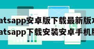 【whatsapp安卓版下载最新版本下载】whatsapp下载安装安卓手机版