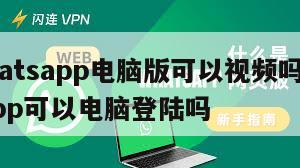 【whatsapp电脑版可以视频吗】whatsapp可以电脑登陆吗