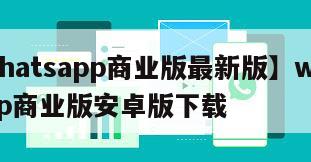 【whatsapp商业版最新版】whatsapp商业版安卓版下载