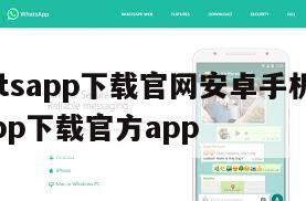 【whatsapp下载官网安卓手机版】whatsapp下载官方app
