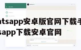 【whatsapp安卓版官网下载手机端】whatsapp下载安卓官网