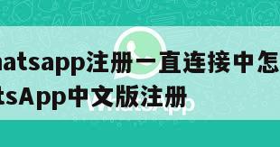 【whatsapp注册一直连接中怎么办】WhatsApp中文版注册