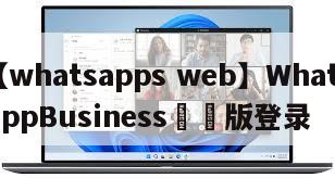 【whatsapps web】WhatsAppBusiness網頁版登录