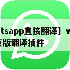 【whatsapp直接翻译】whatsapp网页版翻译插件