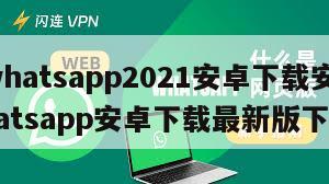 【whatsapp2021安卓下载安装】whatsapp安卓下载最新版下载